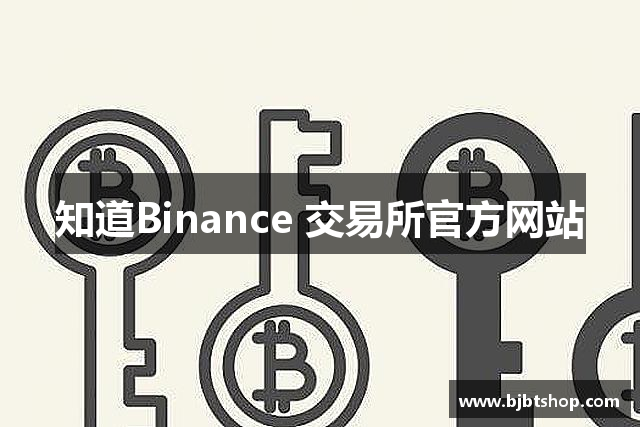 知道Binance 交易所官方网站